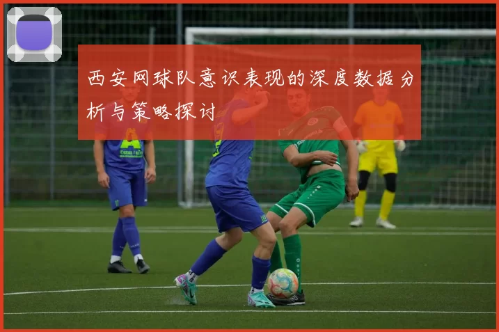 西安网球队意识表现的深度数据分析与策略探讨