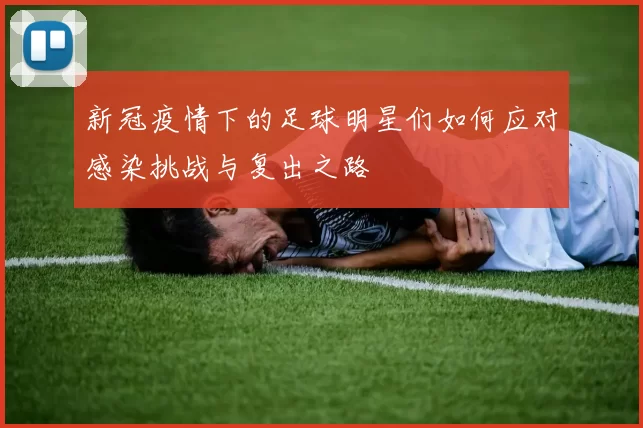 新冠疫情下的足球明星们如何应对感染挑战与复出之路
