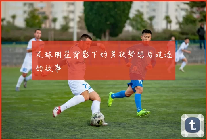 足球明星背影下的男孩梦想与追逐的故事