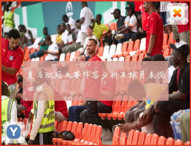 皇马欧冠决赛阵容分析及球员表现回顾
