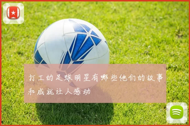打工的足球明星有哪些他们的故事和成就让人感动