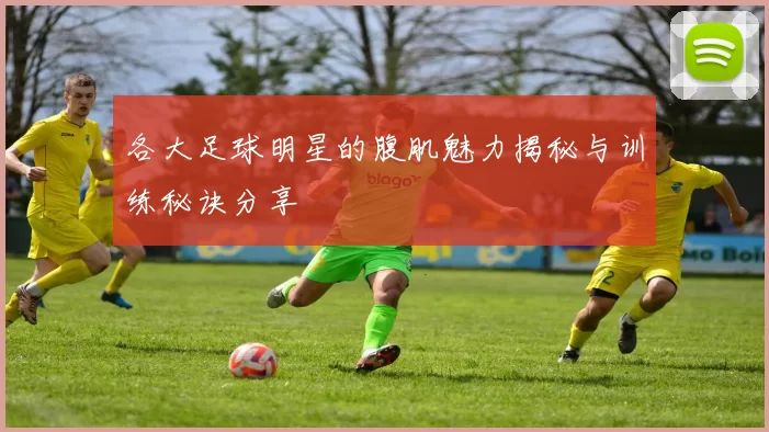 各大足球明星的腹肌魅力揭秘与训练秘诀分享