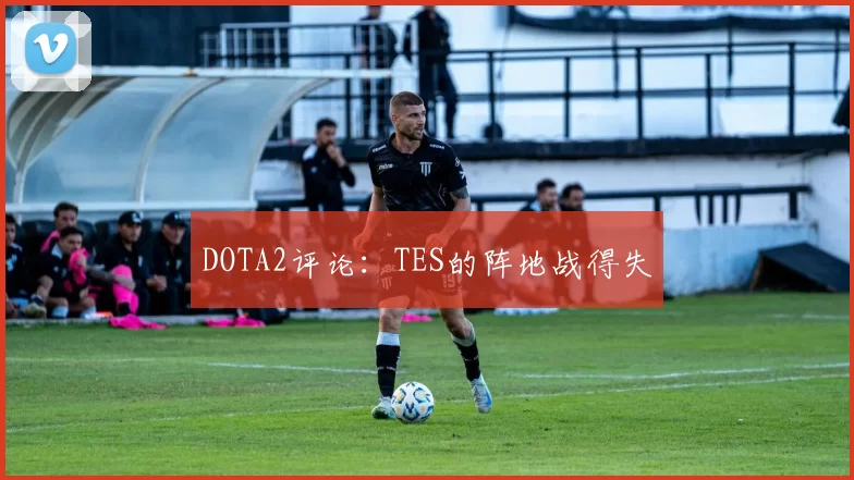 DOTA2评论：TES的阵地战得失
