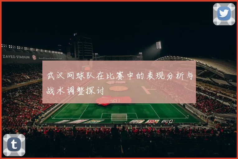 武汉网球队在比赛中的表现分析与战术调整探讨