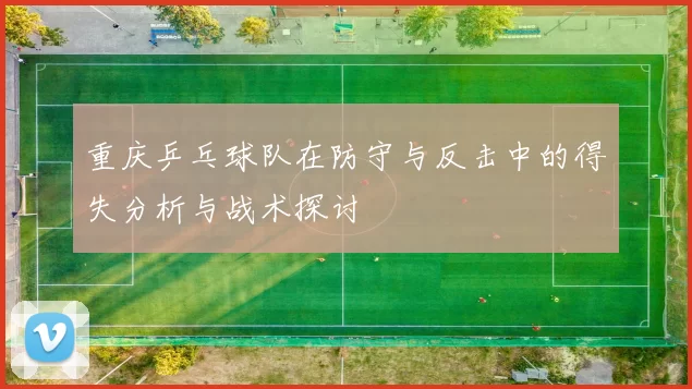 重庆乒乓球队在防守与反击中的得失分析与战术探讨