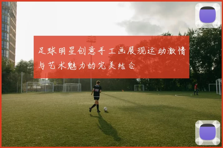 足球明星创意手工画展现运动激情与艺术魅力的完美结合