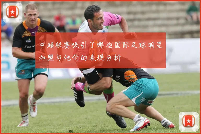 中超联赛吸引了哪些国际足球明星加盟与他们的表现分析