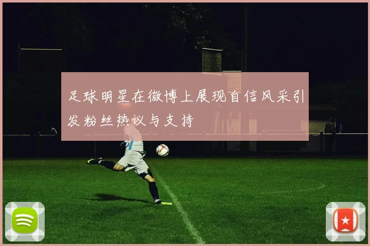 足球明星在微博上展现自信风采引发粉丝热议与支持