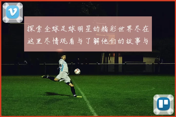 探索全球足球明星的精彩世界尽在这里尽情观看与了解他们的故事与成就