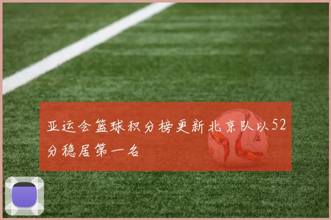 亚运会篮球积分榜更新北京队以52分稳居第一名