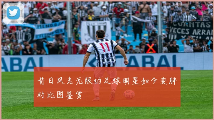 昔日风光无限的足球明星如今变胖对比图鉴赏