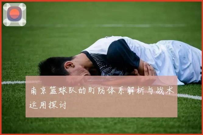 南京篮球队的盯防体系解析与战术运用探讨