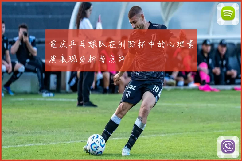 重庆乒乓球队在洲际杯中的心理素质表现分析与点评