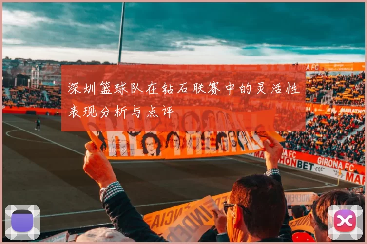 深圳篮球队在钻石联赛中的灵活性表现分析与点评