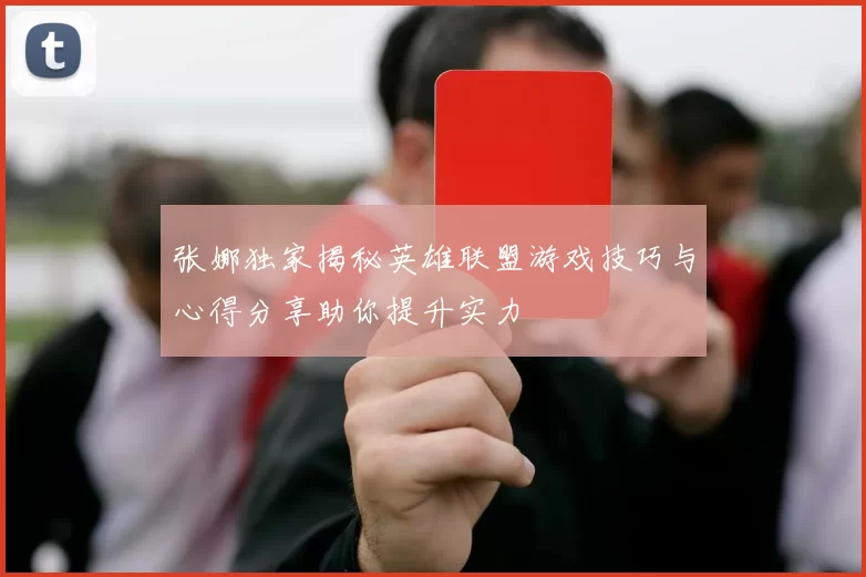 张娜独家揭秘英雄联盟游戏技巧与心得分享助你提升实力