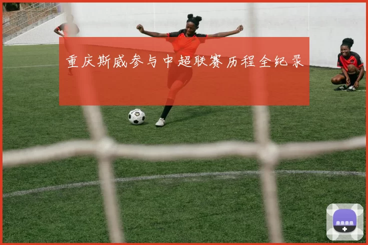 重庆斯威参与中超联赛历程全纪录