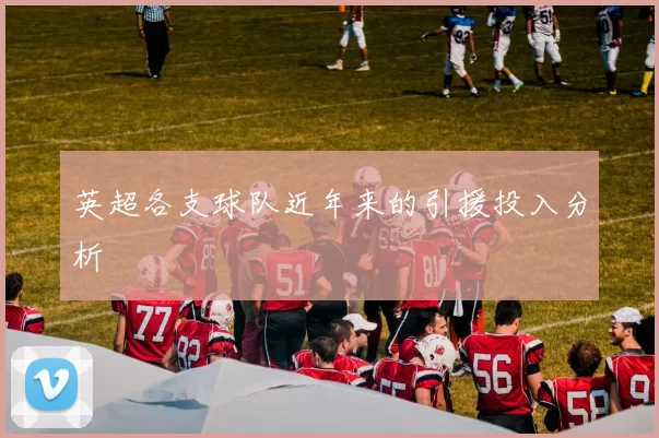 英超各支球队近年来的引援投入分析